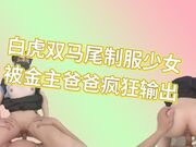 白虎双马尾制服少女被金主爸爸疯狂输出干到眼神迷离